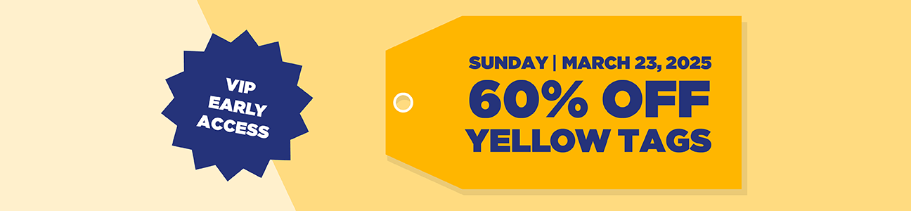 VIP Early Access Sunday | March 23, 2025 60% off yellow tags