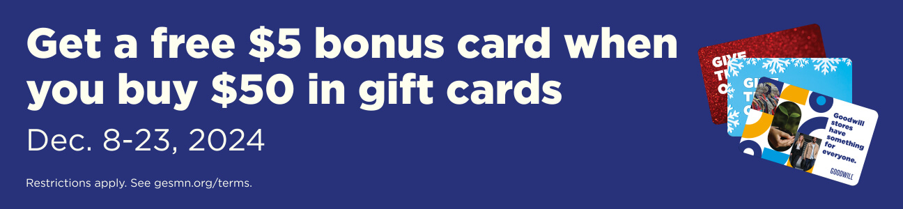 Get a free $5 bonus card when you buy $50 in gift cards Dec. 8-23, 2024 Restrictions apply. See gesmn.org/terms